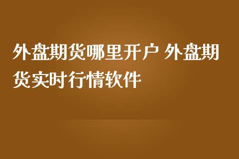 外盘期货哪里 外盘期货实时行情_https://www.liuyiidc.com_理财百科_第1张