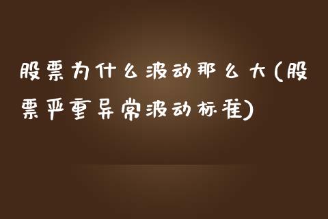 股票为什么波动那么大(股票严重异常波动标准)_https://www.liuyiidc.com_期货品种_第1张