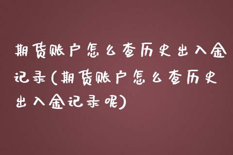 期货账户怎么查历史出入金记录(期货账户怎么查历史出入金记录呢)_https://www.liuyiidc.com_财经要闻_第1张