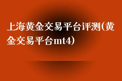 上海黄金交易平台评测(黄金交易平台mt4)_https://www.liuyiidc.com_国际期货_第1张