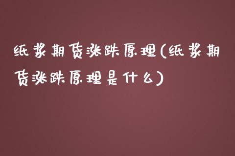 纸浆期货涨跌原理(纸浆期货涨跌原理是什么)_https://www.liuyiidc.com_期货知识_第1张