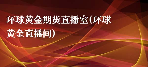 环球黄金期货直播室(环球黄金直播间)_https://www.liuyiidc.com_国际期货_第1张