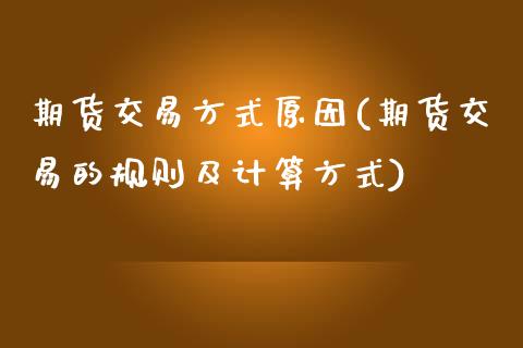 期货交易方式原因(期货交易的规则及计算方式)_https://www.liuyiidc.com_期货交易所_第1张