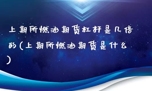 上期所燃油期货杠杆是几倍的(上期所燃油期货是什么)_https://www.liuyiidc.com_期货软件_第1张