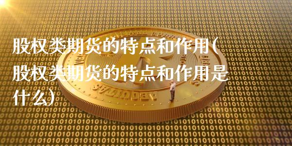 股权类期货的特点和作用(股权类期货的特点和作用是什么)_https://www.liuyiidc.com_期货交易所_第1张