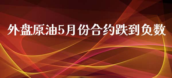 外盘原油5月份合约跌到负数_https://www.liuyiidc.com_期货交易所_第1张