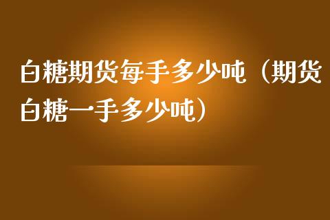 白糖期货每手多少吨（期货白糖一手多少吨）_https://www.liuyiidc.com_期货理财_第1张