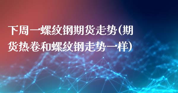 下周一螺纹钢期货走势(期货热卷和螺纹钢走势一样)_https://www.liuyiidc.com_理财百科_第1张