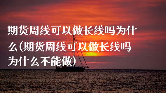 期货周线可以做长线吗为什么(期货周线可以做长线吗为什么不能做)_https://www.liuyiidc.com_期货软件_第1张