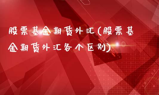 股票基金期货外汇(股票基金期货外汇各个区别)_https://www.liuyiidc.com_期货知识_第1张