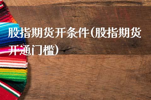 股指期货开条件(股指期货开通门槛)_https://www.liuyiidc.com_期货品种_第1张