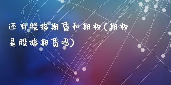 还有股指期货和期权(期权是股指期货吗)_https://www.liuyiidc.com_国际期货_第1张