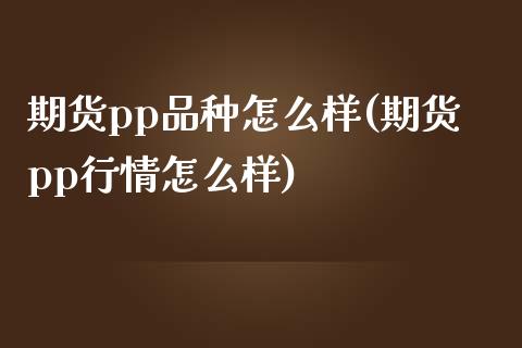 期货pp品种怎么样(期货pp行情怎么样)_https://www.liuyiidc.com_期货知识_第1张