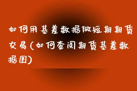 如何用基差数据做短期期货交易(如何查阅期货基差数据图)_https://www.liuyiidc.com_财经要闻_第1张