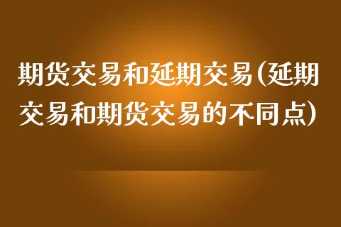 期货交易和延期交易(延期交易和期货交易的不同点)_https://www.liuyiidc.com_恒生指数_第1张