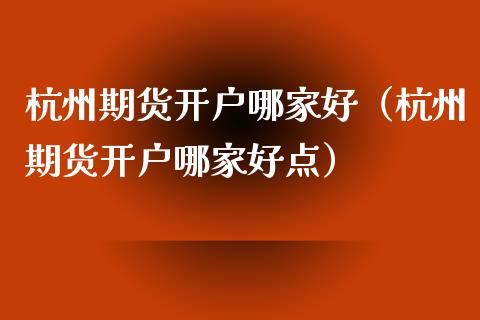 杭州期货哪家好（杭州期货哪家好点）_https://www.liuyiidc.com_期货理财_第1张