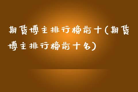 期货博主排行榜前十(期货博主排行榜前十名)_https://www.liuyiidc.com_期货理财_第1张