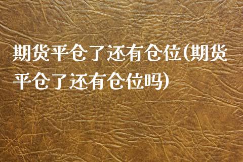 期货平仓了还有仓位(期货平仓了还有仓位吗)_https://www.liuyiidc.com_纳指直播_第1张