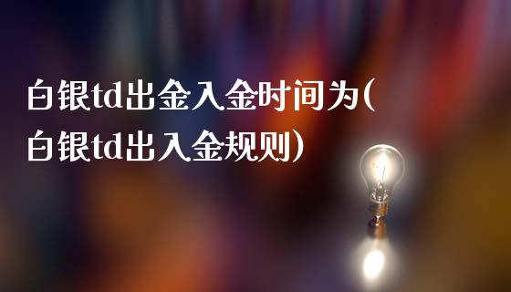 白银td出金入金时间为(白银td出入金规则)_https://www.liuyiidc.com_基金理财_第1张