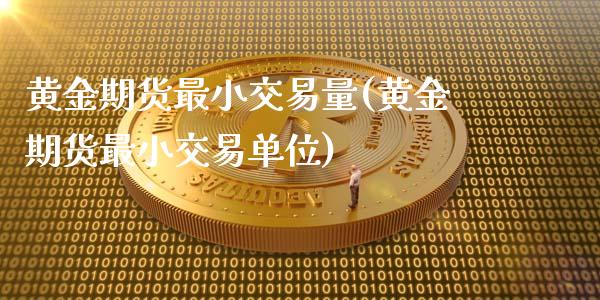 黄金期货最小交易量(黄金期货最小交易单位)_https://www.liuyiidc.com_恒生指数_第1张