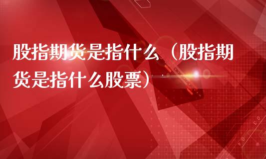 股指期货是指什么（股指期货是指什么股票）_https://www.liuyiidc.com_恒生指数_第1张