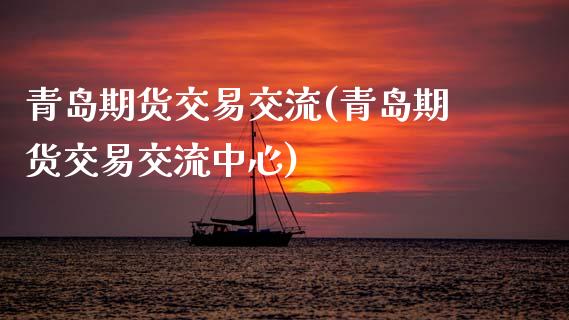 青岛期货交易交流(青岛期货交易交流中心)_https://www.liuyiidc.com_国际期货_第1张