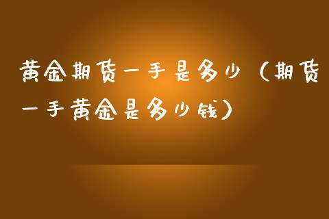 黄金期货一手是多少（期货一手黄金是多少钱）_https://www.liuyiidc.com_黄金期货_第1张