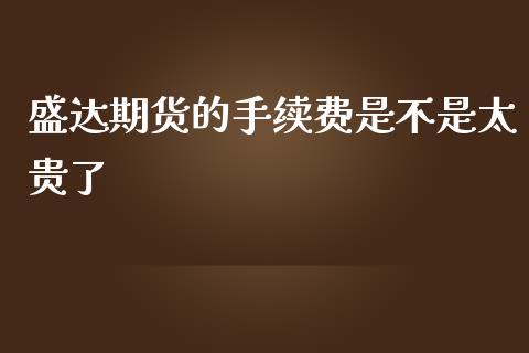 盛达期货的手续费是不是太贵了_https://www.liuyiidc.com_财经要闻_第1张