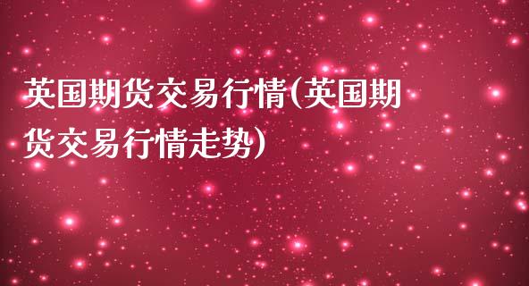 英国期货交易行情(英国期货交易行情走势)_https://www.liuyiidc.com_财经要闻_第1张