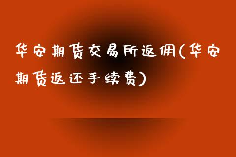 华安期货交易所返佣(华安期货返还手续费)_https://www.liuyiidc.com_期货知识_第1张