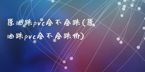 原油跌pvc会不会跌(原油跌pvc会不会跌价)_https://www.liuyiidc.com_理财百科_第1张