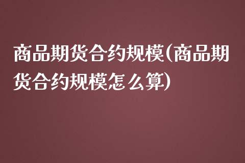 商品期货合约规模(商品期货合约规模怎么算)_https://www.liuyiidc.com_国际期货_第1张