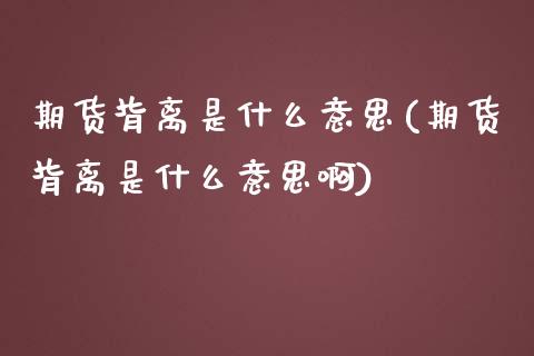 期货背离是什么意思(期货背离是什么意思啊)_https://www.liuyiidc.com_期货品种_第1张