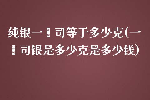 纯银一盎司等于多少克(一盎司银是多少克是多少钱)_https://www.liuyiidc.com_期货直播_第1张