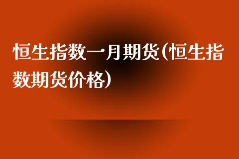 恒生指数一月期货(恒生指数期货)_https://www.liuyiidc.com_国际期货_第1张