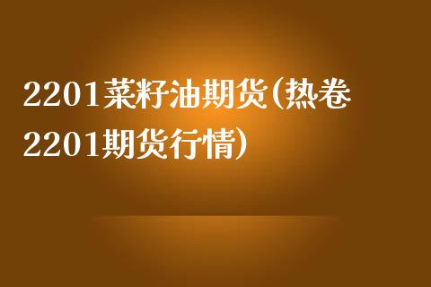 2201菜籽油期货(热卷2201期货行情)_https://www.liuyiidc.com_期货品种_第1张