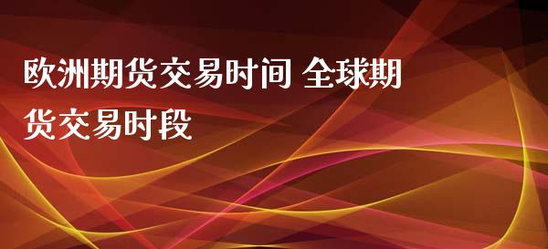 欧洲期货交易时间 全球期货交易时段_https://www.liuyiidc.com_期货理财_第1张