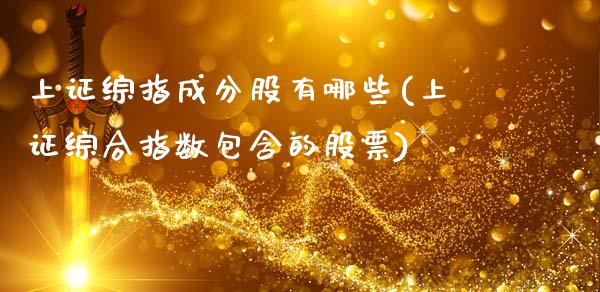 上证综指成分股有哪些(上证综合指数包含的股票)_https://www.liuyiidc.com_国际期货_第1张