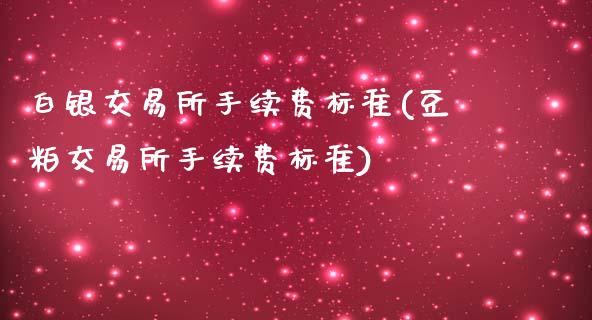 白银交易所手续费标准(豆粕交易所手续费标准)_https://www.liuyiidc.com_理财百科_第1张