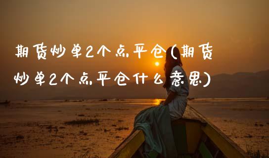 期货炒单2个点平仓(期货炒单2个点平仓什么意思)_https://www.liuyiidc.com_期货品种_第1张