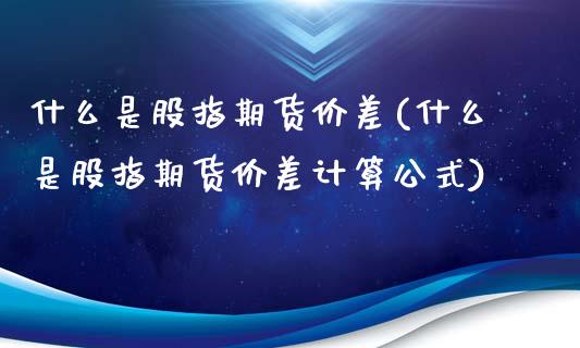 什么是股指期货价差(什么是股指期货价差计算公式)_https://www.liuyiidc.com_期货知识_第1张