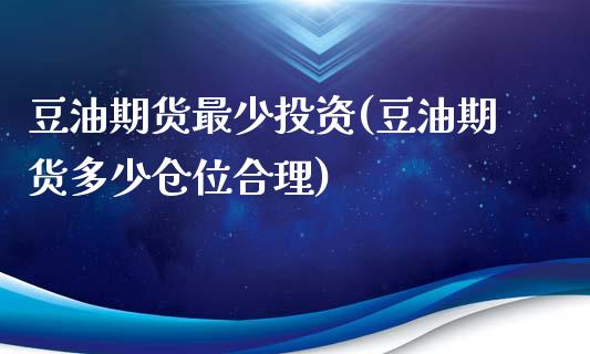 豆油期货最少投资(豆油期货多少仓位合理)_https://www.liuyiidc.com_期货品种_第1张