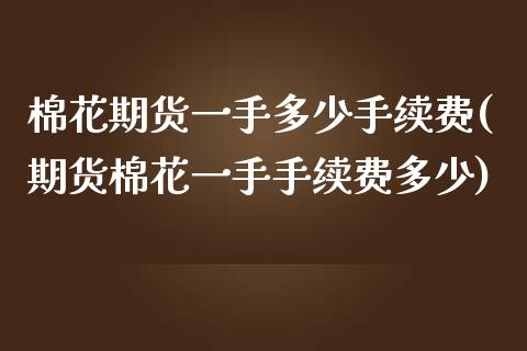 棉花期货一手多少手续费(期货棉花一手手续费多少)_https://www.liuyiidc.com_财经要闻_第1张