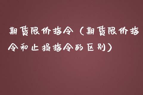 期货限价指令（期货限价指令和止损指令的区别）_https://www.liuyiidc.com_国际期货_第1张