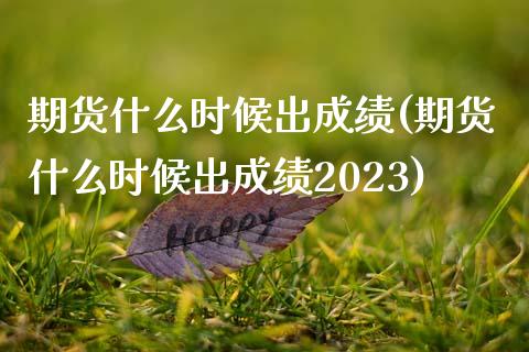 期货什么时候出成绩(期货什么时候出成绩2023)_https://www.liuyiidc.com_纳指直播_第1张