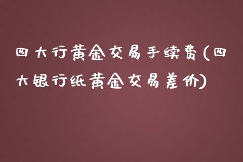 四大行黄金交易手续费(四大银行纸黄金交易差价)_https://www.liuyiidc.com_期货品种_第1张