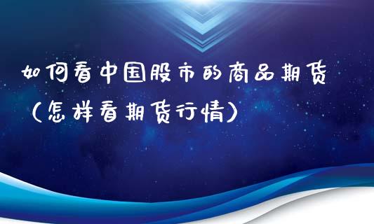 如何看股市的商品期货（怎样看期货行情）_https://www.liuyiidc.com_黄金期货_第1张