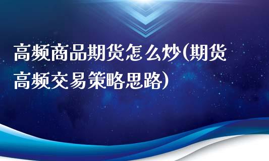 高频商品期货怎么炒(期货高频交易策略思路)_https://www.liuyiidc.com_期货直播_第1张