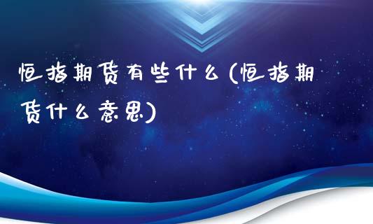 恒指期货有些什么(恒指期货什么意思)_https://www.liuyiidc.com_期货品种_第1张