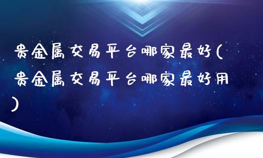 贵金属交易平台哪家最好(贵金属交易平台哪家最好用)